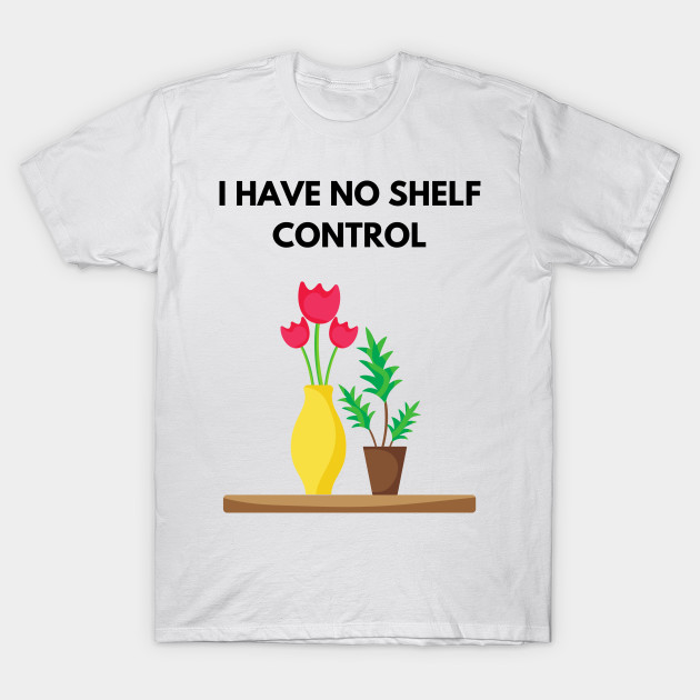 I Have No Shelf Control Plant Lover Plant Mom Plants by olivetees